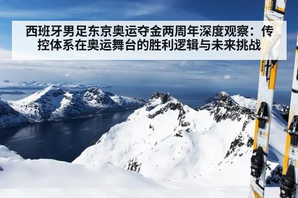 西班牙男足东京奥运夺金两周年深度观察：传控体系在奥运舞台的胜利逻辑与未来挑战