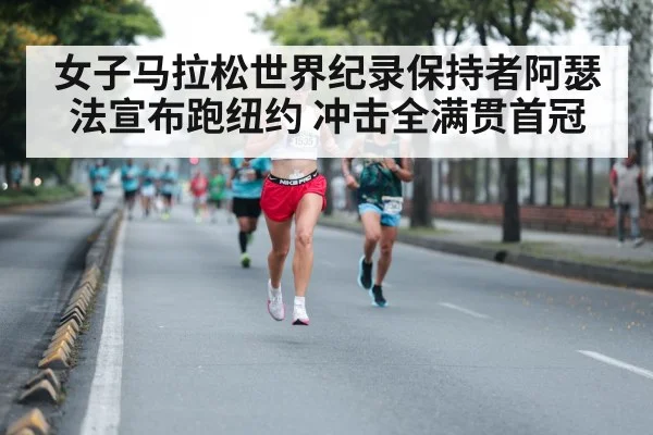 女子马拉松世界纪录保持者阿瑟法宣布跑纽约 冲击全满贯首冠