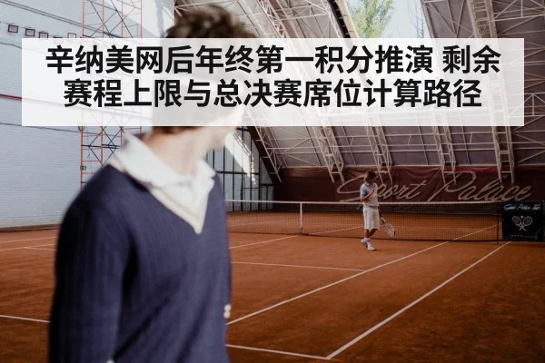 辛纳美网后年终第一积分推演 剩余赛程上限与总决赛席位计算路径